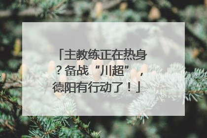 主教练正在热身？备战“川超”，德阳有行动了！