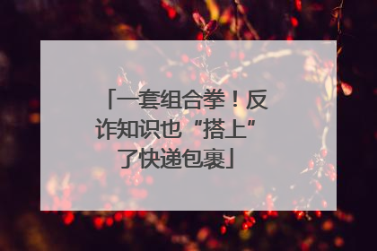 一套组合拳！反诈知识也“搭上”了快递包裹
