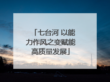 七台河 以能力作风之变赋能高质量发展