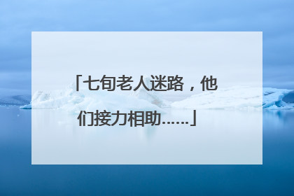 七旬老人迷路，他们接力相助……