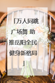 万人同跳广场舞 助推岳阳全民健身新格局