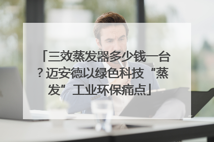三效蒸发器多少钱一台？迈安德以绿色科技“蒸发”工业环保痛点
