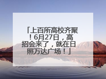 上百所高校齐聚！6月27日，高招会来了，就在日照万达广场！