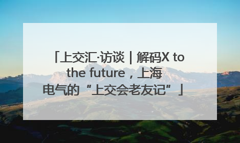上交汇·访谈｜解码X to the future，上海电气的“上交会老友记”