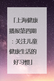 上海健康播报第四期：关注儿童健康生活的好习惯