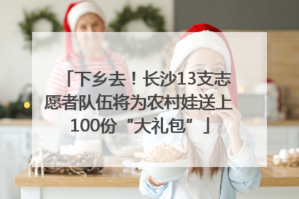 下乡去！长沙13支志愿者队伍将为农村娃送上100份“大礼包”