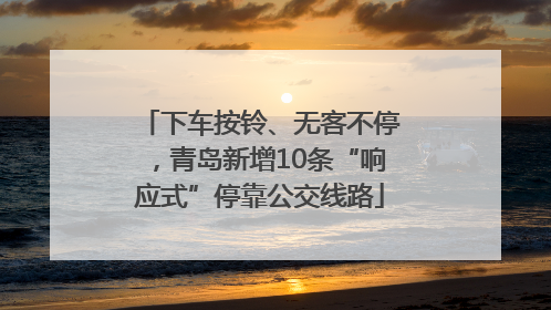 下车按铃、无客不停，青岛新增10条“响应式”停靠公交线路