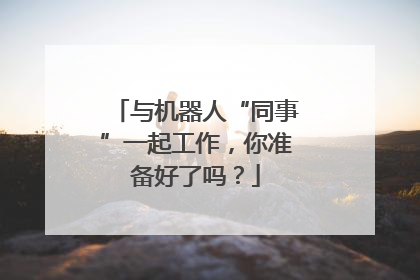 与机器人“同事”一起工作，你准备好了吗？
