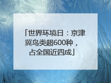 世界环境日：京津冀鸟类超600种，占全国近四成