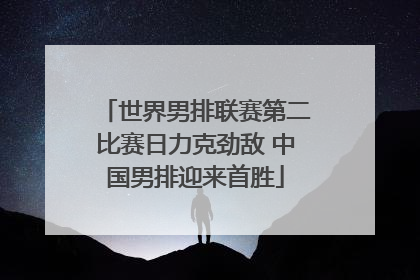 世界男排联赛第二比赛日力克劲敌 中国男排迎来首胜