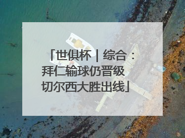 世俱杯｜综合：拜仁输球仍晋级 切尔西大胜出线