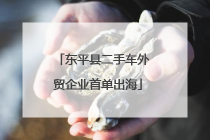 东平县二手车外贸企业首单出海