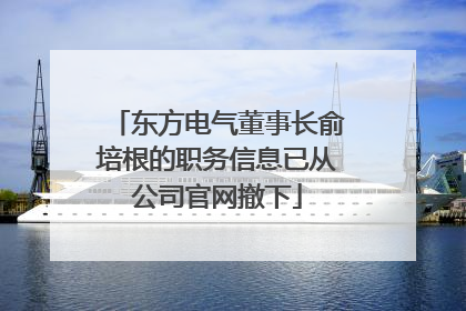 东方电气董事长俞培根的职务信息已从公司官网撤下