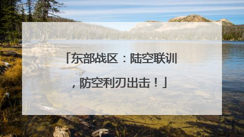 东部战区：陆空联训，防空利刃出击！