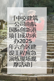 中交建筑一公司南航国际创新港项目成功承办2025年六合区建设工程应急演练现场观摩活动