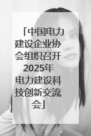 中国电力建设企业协会组织召开2025年电力建设科技创新交流会