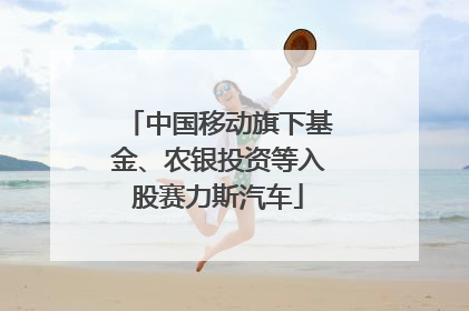 中国移动旗下基金、农银投资等入股赛力斯汽车