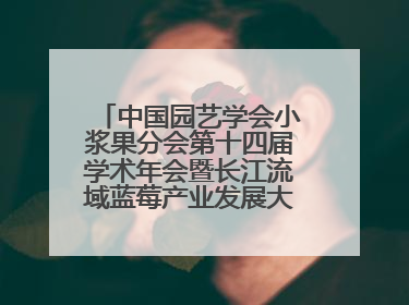 中国园艺学会小浆果分会第十四届学术年会暨长江流域蓝莓产业发展大会成功举办！