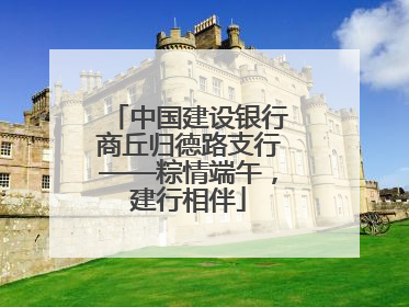 中国建设银行商丘归德路支行——粽情端午，建行相伴