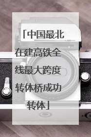 中国最北在建高铁全线最大跨度转体桥成功转体