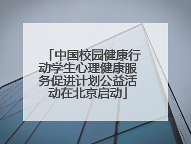 中国校园健康行动学生心理健康服务促进计划公益活动在北京启动