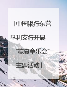 中国银行东营垦利支行开展 “粽夏童乐会”主题活动