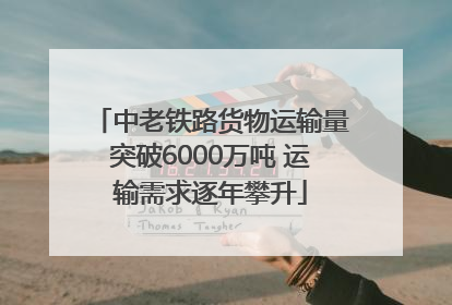 中老铁路货物运输量突破6000万吨 运输需求逐年攀升