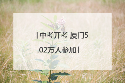 中考开考 厦门5.02万人参加