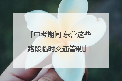 中考期间 东营这些路段临时交通管制