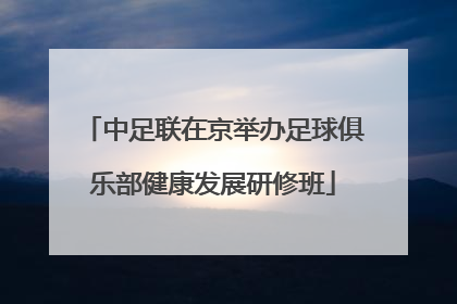 中足联在京举办足球俱乐部健康发展研修班