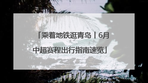 乘着地铁逛青岛丨6月中超赛程出行指南速览