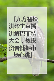 九方智投洪帮主直播讲解巴菲特大会，教投资者捕捉市场心跳
