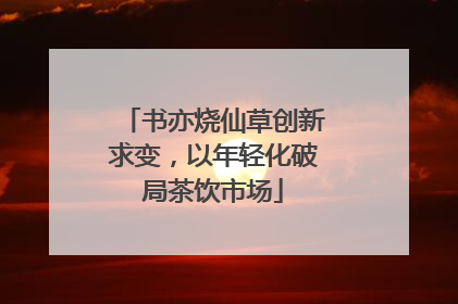 书亦烧仙草创新求变，以年轻化破局茶饮市场