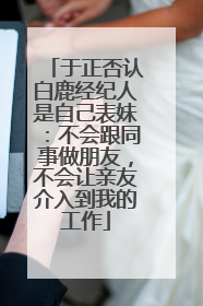于正否认白鹿经纪人是自己表妹：不会跟同事做朋友，不会让亲友介入到我的工作