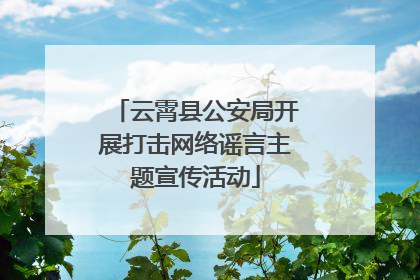 云霄县公安局开展打击网络谣言主题宣传活动