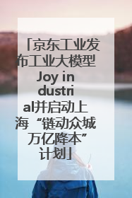 京东工业发布工业大模型Joy industrial并启动上海“链动众城 万亿降本”计划