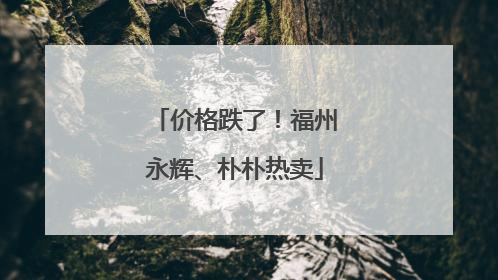 价格跌了！福州永辉、朴朴热卖