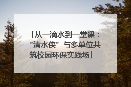 从一滴水到一堂课：“清水侠”与多单位共筑校园环保实践场