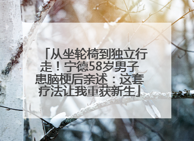 从坐轮椅到独立行走！宁德58岁男子患脑梗后亲述：这套疗法让我重获新生
