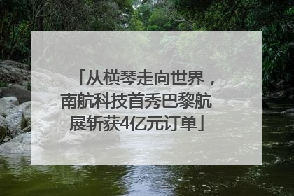 从横琴走向世界，南航科技首秀巴黎航展斩获4亿元订单