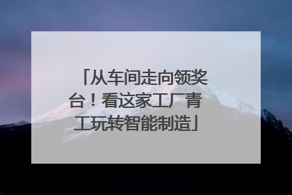 从车间走向领奖台！看这家工厂青工玩转智能制造