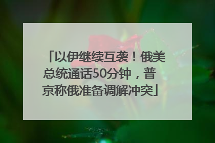 以伊继续互袭！俄美总统通话50分钟，普京称俄准备调解冲突
