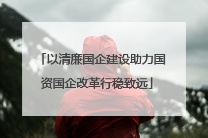 以清廉国企建设助力国资国企改革行稳致远