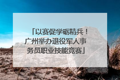以赛促学砺精兵！广州举办退役军人事务员职业技能竞赛