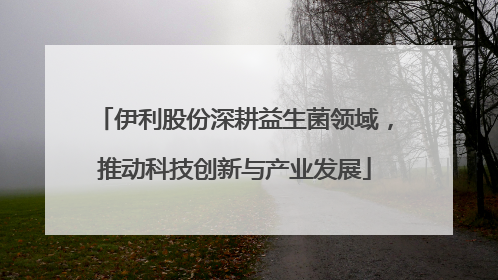 伊利股份深耕益生菌领域，推动科技创新与产业发展