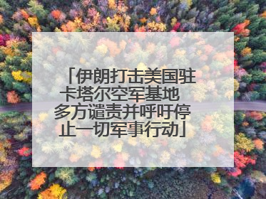 伊朗打击美国驻卡塔尔空军基地 多方谴责并呼吁停止一切军事行动