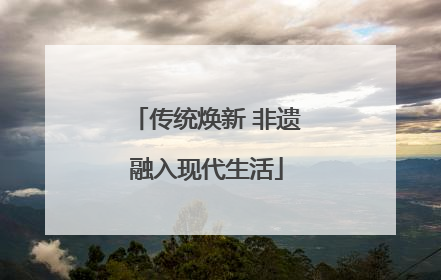 传统焕新 非遗融入现代生活