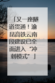 又一座隧道贯通！渝昆高铁云南段建设已全面进入“冲刺模式”