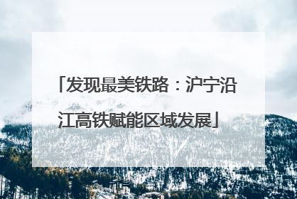 发现最美铁路：沪宁沿江高铁赋能区域发展