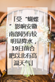 受“蝴蝶”影响安徽南部仍有较明显降水，19日前合肥以北有高温天气